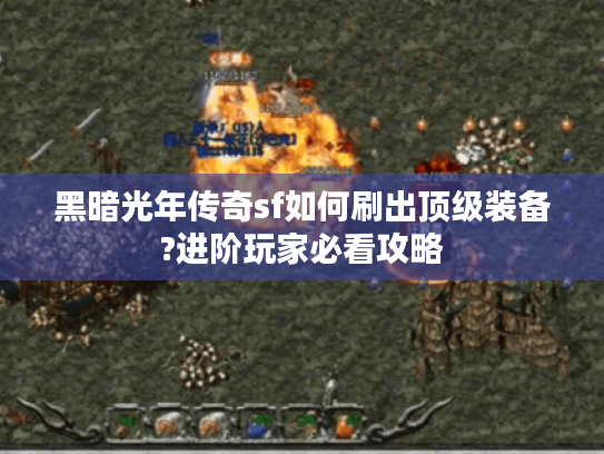 黑暗光年传奇sf如何刷出顶级装备?进阶玩家必看攻略 黑暗光年传奇sf如何刷出顶级装备?进阶玩家必看攻略