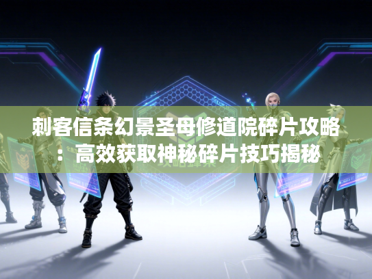 刺客信条幻景圣母修道院碎片攻略：高效获取神秘碎片技巧揭秘