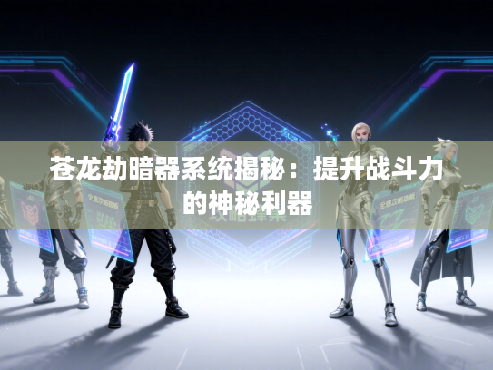 苍龙劫暗器系统揭秘：提升战斗力的神秘利器