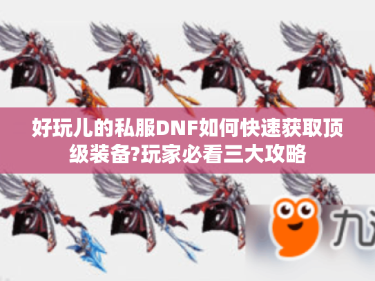 好玩儿的私服DNF如何快速获取顶级装备?玩家必看三大攻略