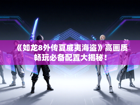 《如龙8外传夏威夷海盗》高画质畅玩必备配置大揭秘！