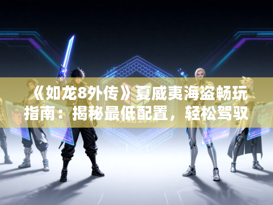 《如龙8外传》夏威夷海盗畅玩指南：揭秘最低配置，轻松驾驭海盗冒险之旅