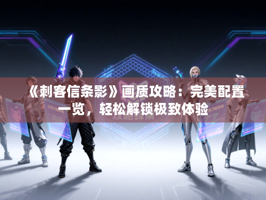 《刺客信条影》画质攻略:完美配置一览,轻松解锁极致体验 《刺客信条影》画质攻略:完美配置一览,轻松解锁极致体验