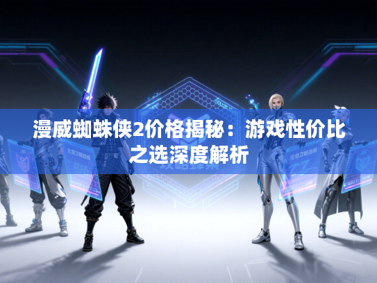 漫威蜘蛛侠2价格揭秘：游戏性价比之选深度解析