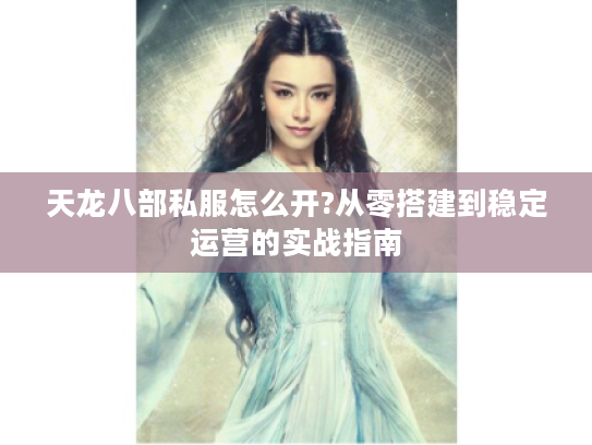 天龙八部私服怎么开?从零搭建到稳定运营的实战指南