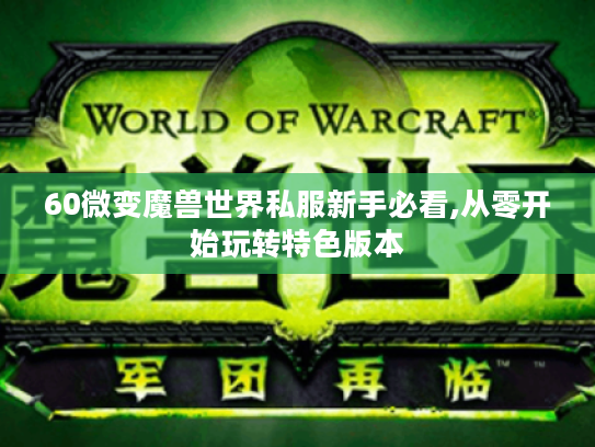 60微变魔兽世界私服新手必看,从零开始玩转特色版本 60微变魔兽世界私服新手必看,从零开始玩转特色版本