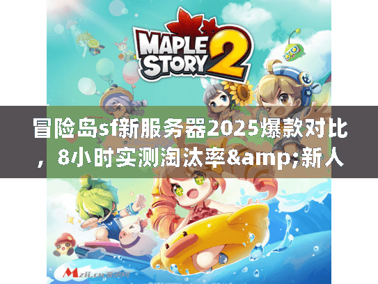 冒险岛sf新服务器2025爆款对比，8小时实测淘汰率&新人留存数据