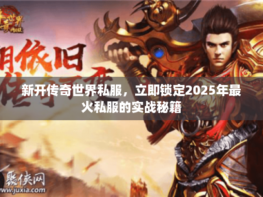 新开传奇世界私服，立即锁定2025年最火私服的实战秘籍