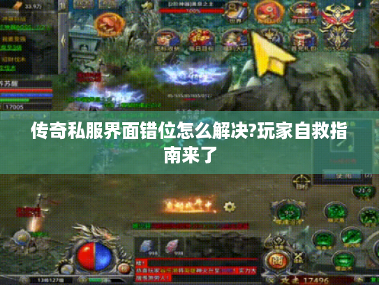 传奇私服界面错位怎么解决?玩家自救指南来了 传奇私服界面错位怎么解决?玩家自救指南来了