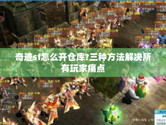 奇迹sf怎么开仓库?三种方法解决所有玩家痛点