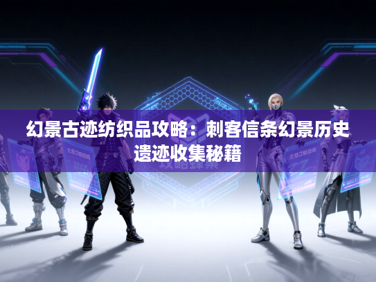 幻景古迹纺织品攻略：刺客信条幻景历史遗迹收集秘籍