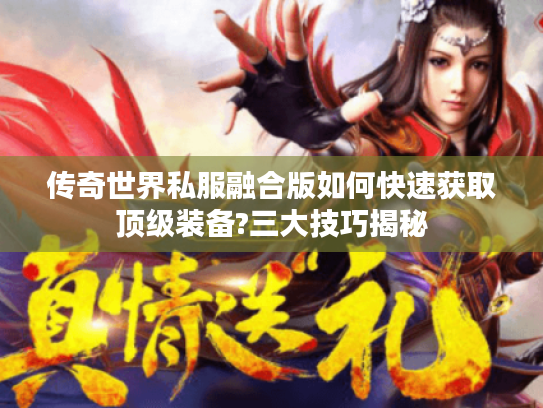 传奇世界私服融合版如何快速获取顶级装备?三大技巧揭秘