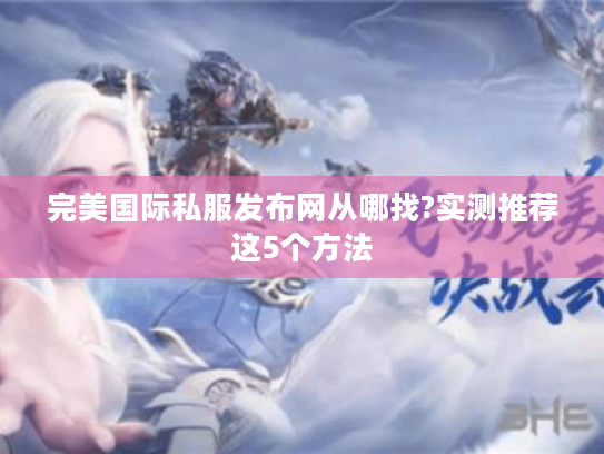 完美国际私服发布网从哪找?实测推荐这5个方法
