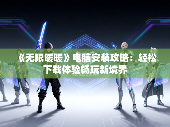 《无限暖暖》电脑安装攻略：轻松下载体验畅玩新境界