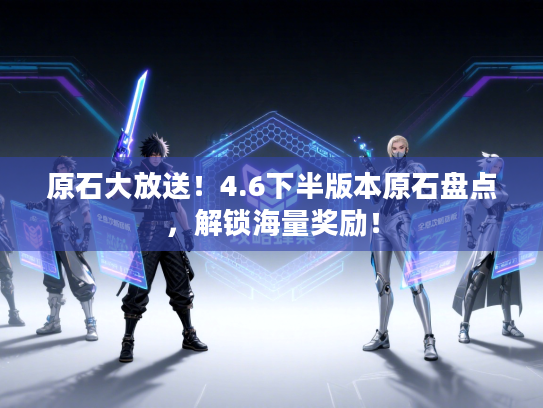 原石大放送！4.6下半版本原石盘点，解锁海量奖励！