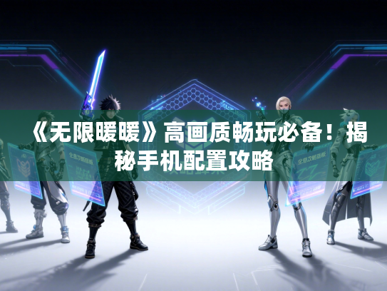 《无限暖暖》高画质畅玩必备！揭秘手机配置攻略