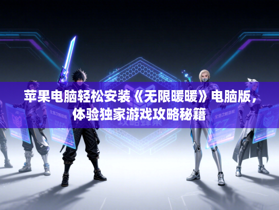 苹果电脑轻松安装《无限暖暖》电脑版,体验独家游戏攻略秘籍 苹果电脑轻松安装《无限暖暖》电脑版,体验独家游戏攻略秘籍