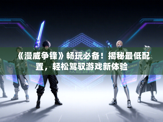 《漫威争锋》畅玩必备！揭秘最低配置，轻松驾驭游戏新体验