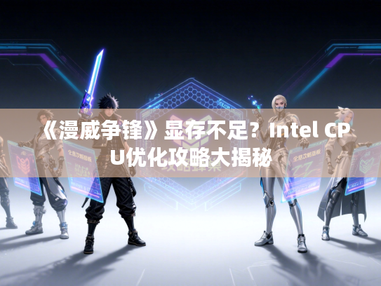 《漫威争锋》显存不足？Intel CPU优化攻略大揭秘