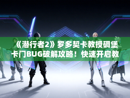 《潜行者2》罗多契卡教授碉堡卡门BUG破解攻略!快速开启教授碉堡门秘籍大公开 《潜行者2》罗多契卡教授碉堡卡门BUG破解攻略!快速开启教授碉堡门秘籍大公开