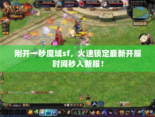 刚开一秒魔域sf，火速锁定最新开服时间秒入新服！