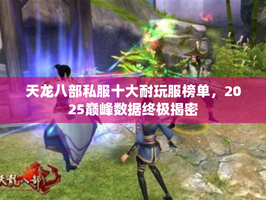 天龙八部私服十大耐玩服榜单，2025巅峰数据终极揭密
