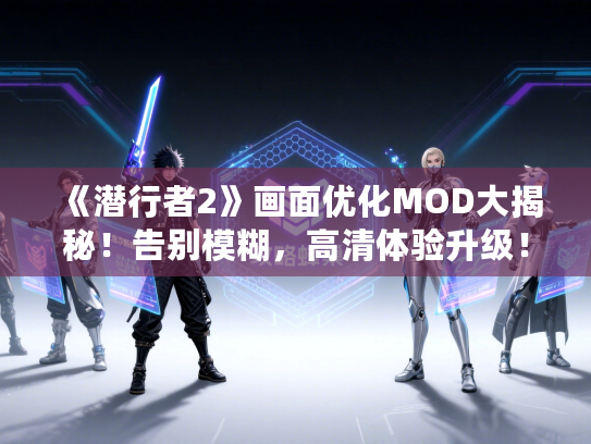 《潜行者2》画面优化MOD大揭秘！告别模糊，高清体验升级！