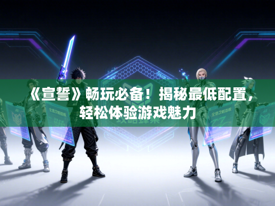 《宣誓》畅玩必备！揭秘最低配置，轻松体验游戏魅力