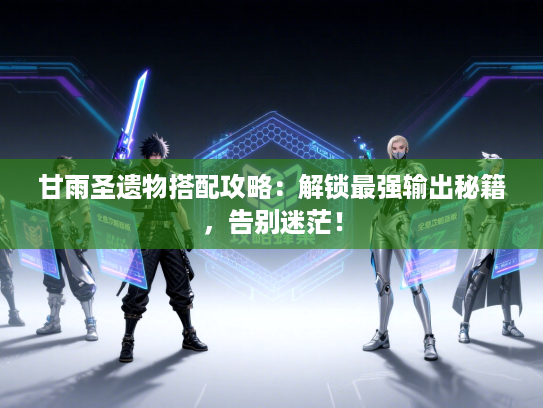 甘雨圣遗物搭配攻略:解锁最强输出秘籍,告别迷茫! 甘雨圣遗物搭配攻略:解锁最强输出秘籍,告别迷茫!