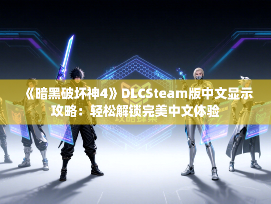 《暗黑破坏神4》DLCSteam版中文显示攻略:轻松解锁完美中文体验 《暗黑破坏神4》DLCSteam版中文显示攻略:轻松解锁完美中文体验