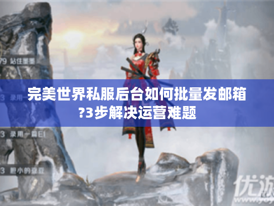 完美世界私服后台如何批量发邮箱?3步解决运营难题
