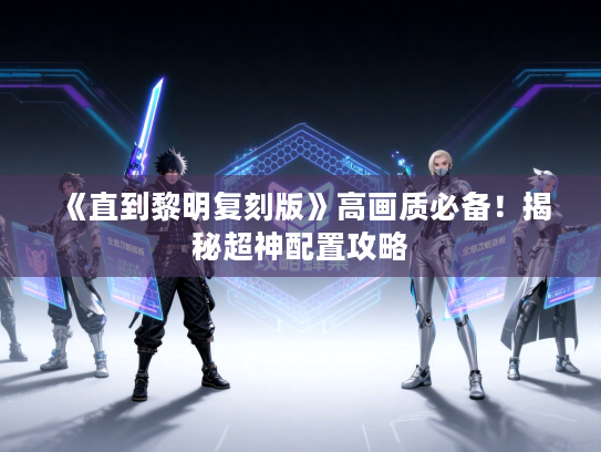 《直到黎明复刻版》高画质必备！揭秘超神配置攻略