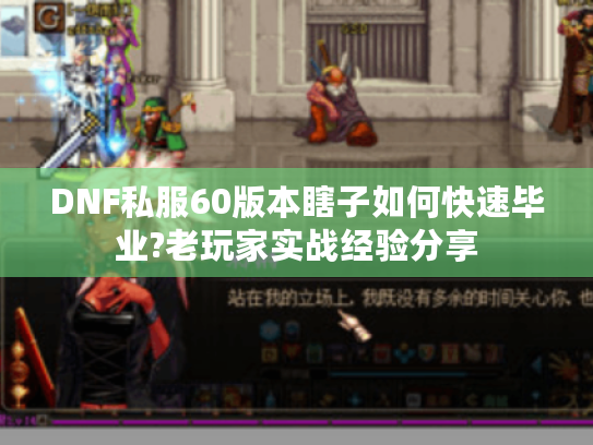 DNF私服60版本瞎子如何快速毕业?老玩家实战经验分享