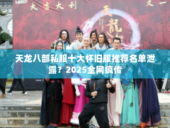 天龙八部私服十大怀旧服推荐名单泄露？2025全网疯传