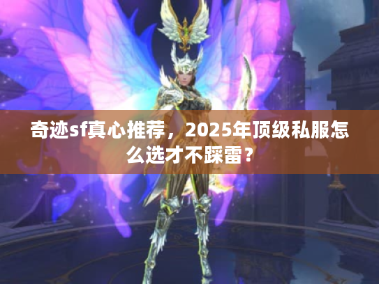 奇迹sf真心推荐，2025年顶级私服怎么选才不踩雷？