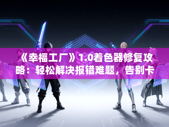 《幸福工厂》1.0着色器修复攻略：轻松解决报错难题，告别卡顿！