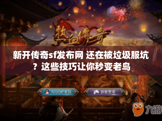 新开传奇sf发布网 还在被垃圾服坑？这些技巧让你秒变老鸟