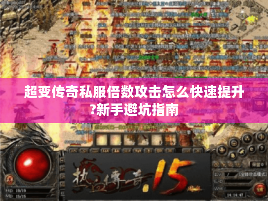 超变传奇私服倍数攻击怎么快速提升?新手避坑指南