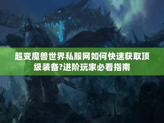 超变魔兽世界私服网如何快速获取顶级装备?进阶玩家必看指南
