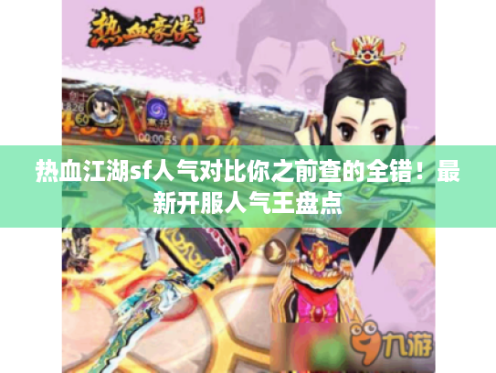 热血江湖sf人气对比你之前查的全错！最新开服人气王盘点