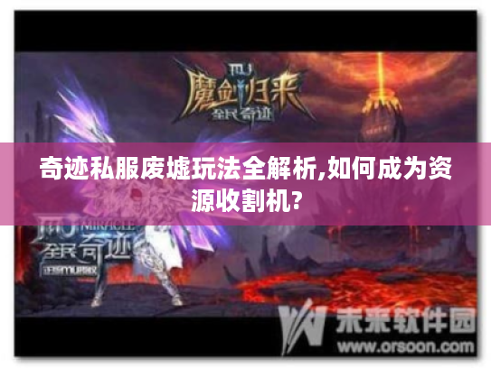 奇迹私服废墟玩法全解析,如何成为资源收割机?