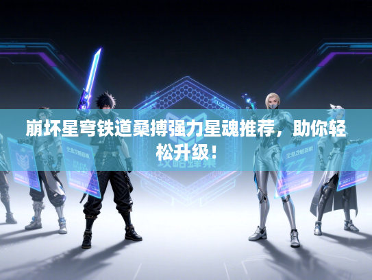 崩坏星穹铁道桑搏强力星魂推荐，助你轻松升级！