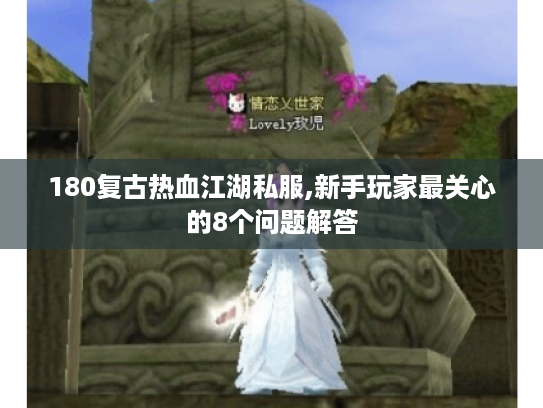 180复古热血江湖私服,新手玩家最关心的8个问题解答