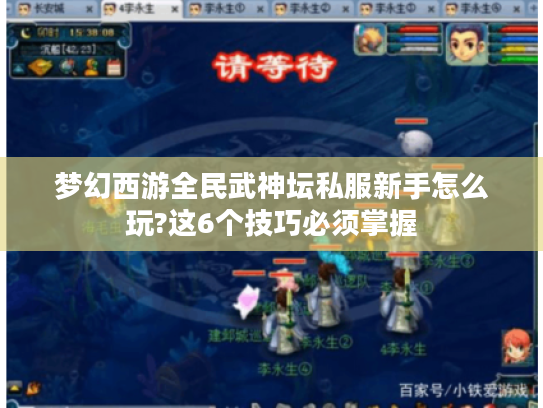 梦幻西游全民武神坛私服新手怎么玩?这6个技巧必须掌握