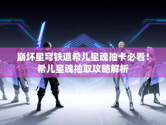 崩坏星穹铁道希儿星魂抽卡必看！希儿星魂抽取攻略解析