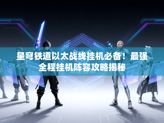 星穹铁道以太战线挂机必备！最强全程挂机阵容攻略揭秘