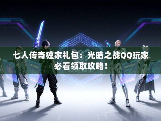 七人传奇独家礼包：光暗之战QQ玩家必看领取攻略！