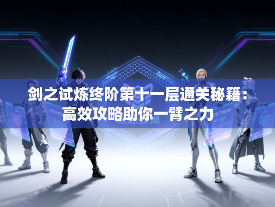 剑之试炼终阶第十一层通关秘籍：高效攻略助你一臂之力