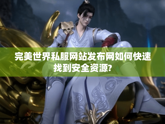 完美世界私服网站发布网如何快速找到安全资源?