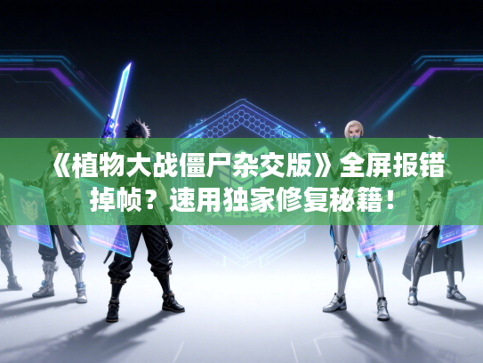 《植物大战僵尸杂交版》全屏报错掉帧？速用独家修复秘籍！